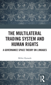 The Multilateral Trading System and Human Rights : A Governance Space Theory on Linkages, Hardback Book The Multilateral Trading System and Human Rights : A Governance Space Theory on Linkages, Hardback Book