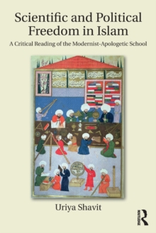 Scientific and Political Freedom in Islam : A Critical Reading of the Modernist-Apologetic School, Paperback / softback Book Scientific and Political Freedom in Islam : A Critical Reading of the Modernist-Apologetic School, Paperback / softback Book