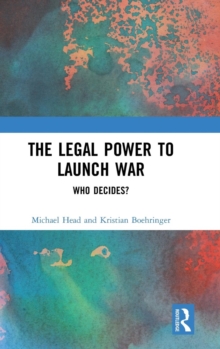 The Legal Power to Launch War : Who Decides?, Hardback Book The Legal Power to Launch War : Who Decides?, Hardback Book