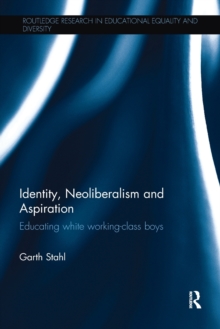 Identity, Neoliberalism and Aspiration : Educating white working-class boys, Paperback / softback Book Identity, Neoliberalism and Aspiration : Educating white working-class boys, Paperback / softback Book