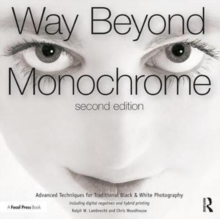 Way Beyond Monochrome 2e : Advanced Techniques for Traditional Black & White Photography including digital negatives and hybrid printing