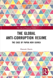 The Global Anti-Corruption Regime : The Case of Papua New Guinea, Hardback Book The Global Anti-Corruption Regime : The Case of Papua New Guinea, Hardback Book