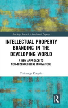 Intellectual Property Branding in the Developing World : A New Approach to Non-Technological Innovations, Hardback Book Intellectual Property Branding in the Developing World : A New Approach to Non-Technological Innovations, Hardback Book
