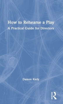How to Rehearse a Play : A Practical Guide for Directors, Hardback Book How to Rehearse a Play : A Practical Guide for Directors, Hardback Book