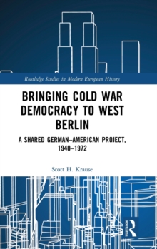 Bringing Cold War Democracy to West Berlin : A Shared German-American Project, 1940-1972, Hardback Book Bringing Cold War Democracy to West Berlin : A Shared German-American Project, 1940-1972, Hardback Book