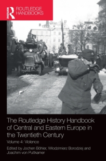 The Routledge History Handbook of Central and Eastern Europe in the Twentieth Century : Volume 4: Violence