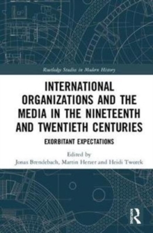 International Organizations and the Media in the Nineteenth and Twentieth Centuries : Exorbitant Expectations, Hardback Book International Organizations and the Media in the Nineteenth and Twentieth Centuries : Exorbitant Expectations, Hardback Book
