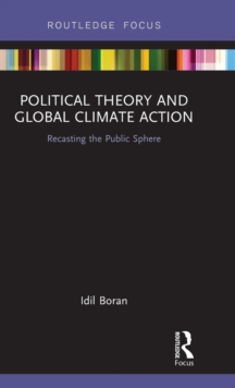 Political Theory and Global Climate Action : Recasting the Public Sphere, Hardback Book Political Theory and Global Climate Action : Recasting the Public Sphere, Hardback Book