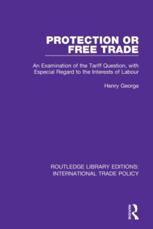 Protection or Free Trade : An Examination of the Tariff Question, With Especial Regard to the Interests of Labour, Paperback / softback Book Protection or Free Trade : An Examination of the Tariff Question, With Especial Regard to the Interests of Labour, Paperback / softback Book