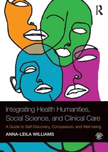 Integrating Health Humanities, Social Science, and Clinical Care : A Guide to Self-Discovery, Compassion, and Well-being, Paperback / softback Book Integrating Health Humanities, Social Science, and Clinical Care : A Guide to Self-Discovery, Compassion, and Well-being, Paperback / softback Book
