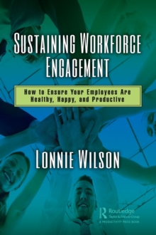 Sustaining Workforce Engagement : How to Ensure Your Employees Are Healthy, Happy, and Productive, Hardback Book Sustaining Workforce Engagement : How to Ensure Your Employees Are Healthy, Happy, and Productive, Hardback Book