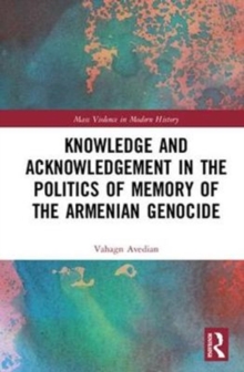 Knowledge and Acknowledgement in the Politics of Memory of the Armenian Genocide, Hardback Book Knowledge and Acknowledgement in the Politics of Memory of the Armenian Genocide, Hardback Book