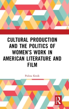 Cultural Production and the Politics of Women's Work in American Literature and Film, Hardback Book Cultural Production and the Politics of Women's Work in American Literature and Film, Hardback Book