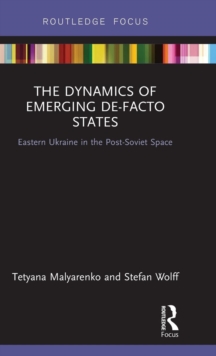 The Dynamics of Emerging De-Facto States : Eastern Ukraine in the Post-Soviet Space, Hardback Book The Dynamics of Emerging De-Facto States : Eastern Ukraine in the Post-Soviet Space, Hardback Book