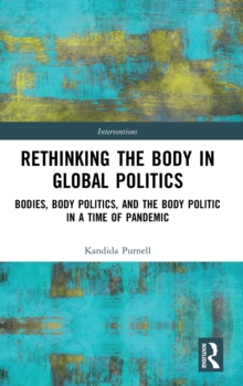 Rethinking the Body in Global Politics : Bodies, Body Politics, and the Body Politic in a Time of Pandemic