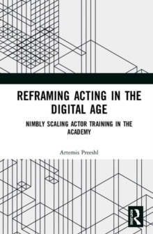 Reframing Acting in the Digital Age : Nimbly Scaling Actor Training in the Academy, Hardback Book Reframing Acting in the Digital Age : Nimbly Scaling Actor Training in the Academy, Hardback Book