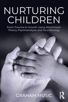 Nurturing Children : From Trauma to Growth Using Attachment Theory, Psychoanalysis and Neurobiology