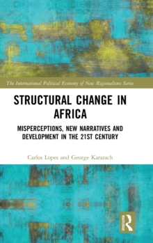 Structural Change in Africa : Misperceptions, New Narratives and Development in the 21st Century, Hardback Book Structural Change in Africa : Misperceptions, New Narratives and Development in the 21st Century, Hardback Book