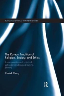 The Korean Tradition of Religion, Society, and Ethics : A Comparative and Historical Self-understanding and Looking Beyond, Paperback / softback Book The Korean Tradition of Religion, Society, and Ethics : A Comparative and Historical Self-understanding and Looking Beyond, Paperback / softback Book