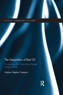 The Geopolitics of Red Oil : Constructing the China threat through energy security, Paperback / softback Book The Geopolitics of Red Oil : Constructing the China threat through energy security, Paperback / softback Book