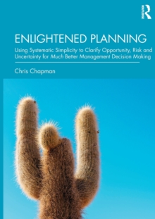 Enlightened Planning : Using Systematic Simplicity to Clarify Opportunity, Risk and Uncertainty for Much Better Management Decision Making, Hardback Book Enlightened Planning : Using Systematic Simplicity to Clarify Opportunity, Risk and Uncertainty for Much Better Management Decision Making, Hardback Book