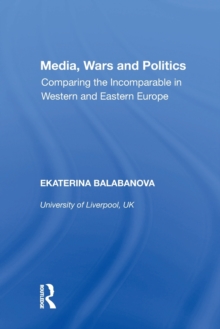 Media, Wars and Politics : Comparing the Incomparable in Western and Eastern Europe