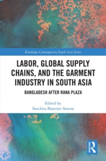 Labor, Global Supply Chains, and the Garment Industry in South Asia : Bangladesh after Rana Plaza, Hardback Book Labor, Global Supply Chains, and the Garment Industry in South Asia : Bangladesh after Rana Plaza, Hardback Book