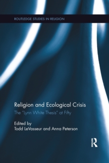 Religion and Ecological Crisis : The "Lynn White Thesis" at Fifty, Paperback / softback Book Religion and Ecological Crisis : The "Lynn White Thesis" at Fifty, Paperback / softback Book
