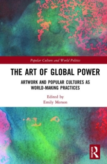 The Art of Global Power : Artwork and Popular Cultures as World-Making Practices, Hardback Book The Art of Global Power : Artwork and Popular Cultures as World-Making Practices, Hardback Book