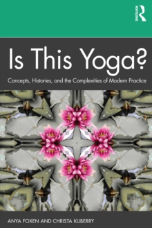 Is This Yoga? : Concepts, Histories, and the Complexities of Modern Practice