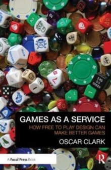 Games As A Service : How Free to Play Design Can Make Better Games, Hardback Book Games As A Service : How Free to Play Design Can Make Better Games, Hardback Book