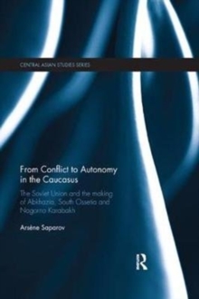 From Conflict to Autonomy in the Caucasus : The Soviet Union and the Making of Abkhazia, South Ossetia and Nagorno Karabakh, Paperback / softback Book From Conflict to Autonomy in the Caucasus : The Soviet Union and the Making of Abkhazia, South Ossetia and Nagorno Karabakh, Paperback / softback Book