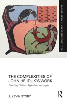The Complexities of John Hejduk's Work : Exorcising Outlines, Apparitions and Angels, Hardback Book The Complexities of John Hejduk's Work : Exorcising Outlines, Apparitions and Angels, Hardback Book