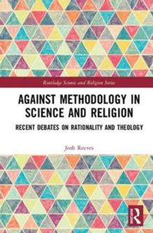 Against Methodology in Science and Religion : Recent Debates on Rationality and Theology, Hardback Book Against Methodology in Science and Religion : Recent Debates on Rationality and Theology, Hardback Book