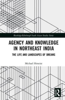 Agency and Knowledge in Northeast India : The Life and Landscapes of Dreams, Hardback Book Agency and Knowledge in Northeast India : The Life and Landscapes of Dreams, Hardback Book