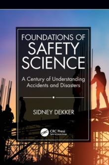 Foundations of Safety Science : A Century of Understanding Accidents and Disasters