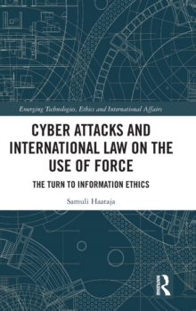 Cyber Attacks and International Law on the Use of Force : The Turn to Information Ethics, Hardback Book Cyber Attacks and International Law on the Use of Force : The Turn to Information Ethics, Hardback Book