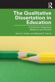 The Qualitative Dissertation in Education : A Guide for Integrating Research and Practice