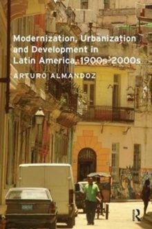Modernization, Urbanization and Development in Latin America, 1900s - 2000s, Paperback / softback Book Modernization, Urbanization and Development in Latin America, 1900s - 2000s, Paperback / softback Book