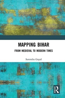 Mapping Bihar : From Medieval to Modern Times, Hardback Book Mapping Bihar : From Medieval to Modern Times, Hardback Book