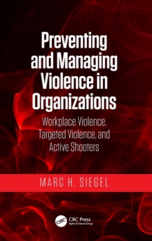 Preventing and Managing Violence in Organizations : Workplace Violence, Targeted Violence, and Active Shooters, Hardback Book Preventing and Managing Violence in Organizations : Workplace Violence, Targeted Violence, and Active Shooters, Hardback Book