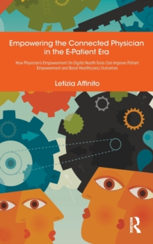 Empowering the Connected Physician in the E-Patient Era : How Physician's Empowerment On Digital Health Tools Can Improve Patient Empowerment and Boost Health(care) Outcomes, Hardback Book Empowering the Connected Physician in the E-Patient Era : How Physician's Empowerment On Digital Health Tools Can Improve Patient Empowerment and Boost Health(care) Outcomes, Hardback Book