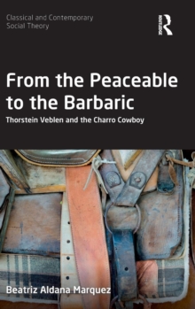 From the Peaceable to the Barbaric : Thorstein Veblen and the Charro Cowboy, Hardback Book From the Peaceable to the Barbaric : Thorstein Veblen and the Charro Cowboy, Hardback Book