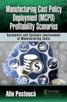 Manufacturing Cost Policy Deployment (MCPD) Profitability Scenarios : Systematic and Systemic Improvement of Manufacturing Costs, Hardback Book Manufacturing Cost Policy Deployment (MCPD) Profitability Scenarios : Systematic and Systemic Improvement of Manufacturing Costs, Hardback Book