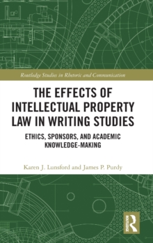 The Effects of Intellectual Property Law in Writing Studies : Ethics, Sponsors, and Academic Knowledge-Making, Hardback Book The Effects of Intellectual Property Law in Writing Studies : Ethics, Sponsors, and Academic Knowledge-Making, Hardback Book