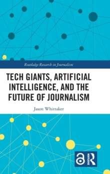 Tech Giants, Artificial Intelligence, and the Future of Journalism, Hardback Book Tech Giants, Artificial Intelligence, and the Future of Journalism, Hardback Book