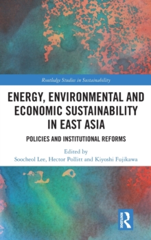 Energy, Environmental and Economic Sustainability in East Asia : Policies and Institutional Reforms, Hardback Book Energy, Environmental and Economic Sustainability in East Asia : Policies and Institutional Reforms, Hardback Book