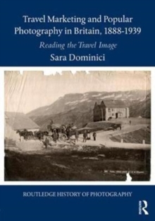 Travel Marketing and Popular Photography in Britain, 1888-1939 : Reading the Travel Image, Hardback Book Travel Marketing and Popular Photography in Britain, 1888-1939 : Reading the Travel Image, Hardback Book