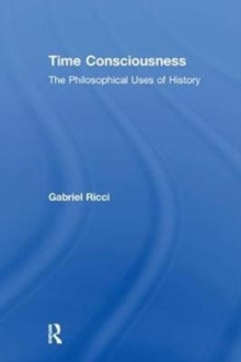Time Consciousness : The Philosophical Uses of History, Paperback / softback Book Time Consciousness : The Philosophical Uses of History, Paperback / softback Book