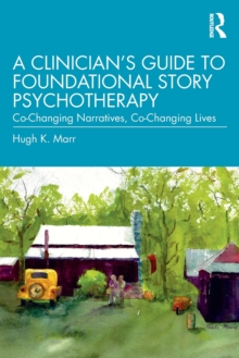 A Clinician's Guide to Foundational Story Psychotherapy : Co-Changing Narratives, Co-Changing Lives